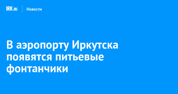 В аэропорту Иркутска появятся питьевые фонтанчики