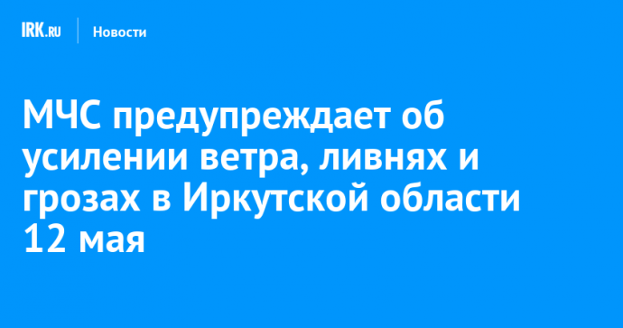 МЧС предупреждает об усилении ветра, ливнях и грозах в Иркутской области 12 мая
