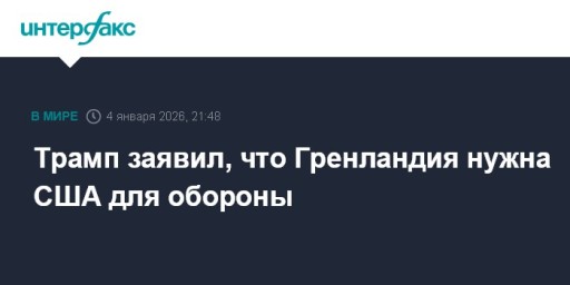 Трамп заявил, что Гренландия нужна США для обороны