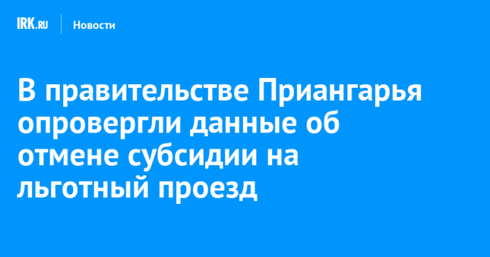 В правительстве Приангарья опровергли данные об отмене субсидии на льготный проезд