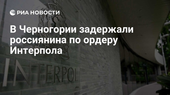 В Черногории задержали россиянина по ордеру Интерпола
