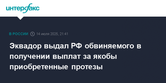 Эквадор выдал РФ обвиняемого в получении выплат за якобы приобретенные протезы