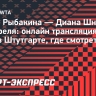 Елена Рыбакина — Диана Шнайдер: онлайн трансляция матча WTA в Штутгарте, где смотреть