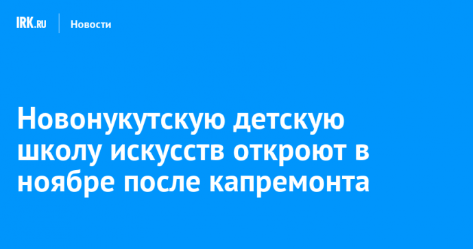 Новонукутскую детскую школу искусств откроют в ноябре после капремонта