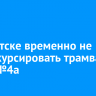 В Иркутске временно не будут курсировать трамваи №4 и №4а