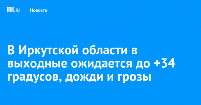 В Иркутской области в выходные ожидается до +34 градусов, дожди и грозы