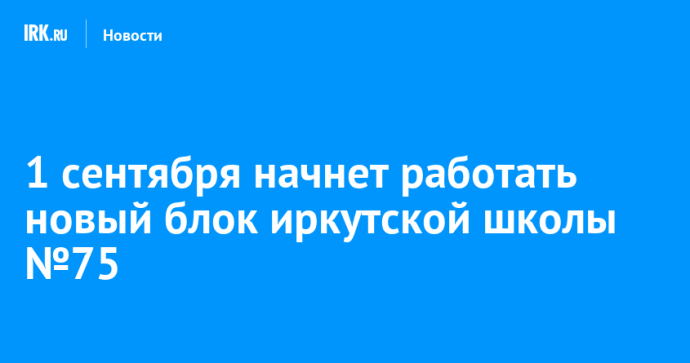 1 сентября начнет работать новый блок иркутской школы №75