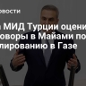 Глава МИД Турции оценил переговоры в Майами по урегулированию в Газе