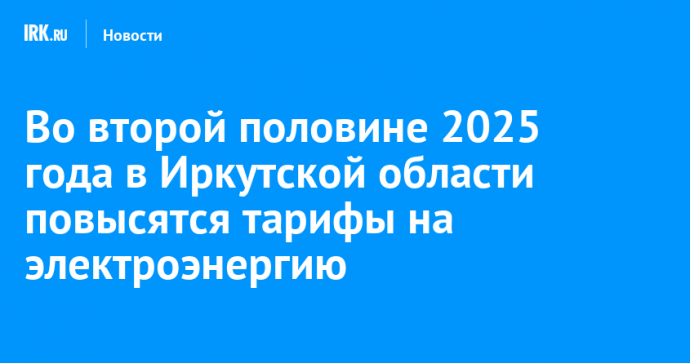 Во второй половине 2025 года в Иркутской области повысятся тарифы на электроэнергию