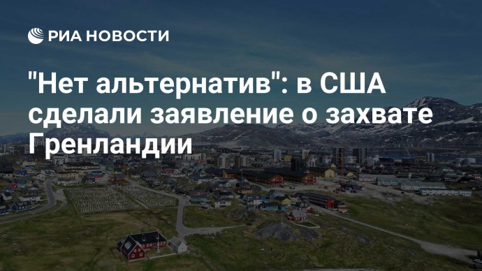 "Нет альтернатив": в США сделали заявление о захвате Гренландии "Нет альтернатив": в США сделали заявление о захвате Гренландии