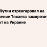 Песков: Путин отреагировал на предложение Токаева заморозить конфликт на Украине