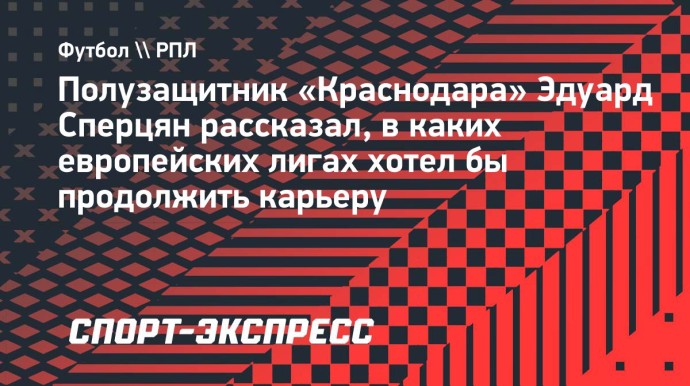 Сперцян рассказал, в каких европейских лигах хотел бы продолжить карьеру: «Главное — играть, а не уйти абы куда»