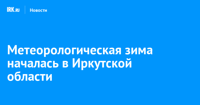 Метеорологическая зима началась в Иркутской области Метеорологическая зима началась в Иркутской области