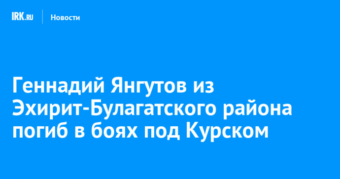 Геннадий Янгутов из Эхирит-Булагатского района погиб в боях под Курском