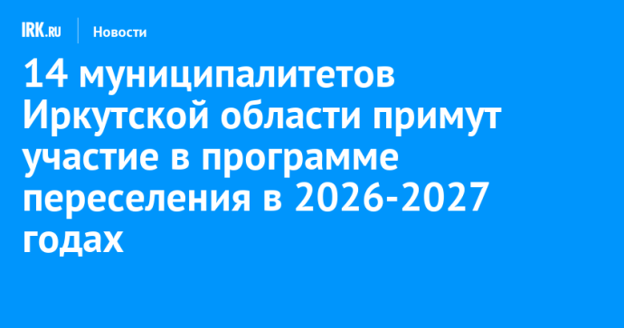 14 муниципалитетов Иркутской области примут участие в программе переселения в 2026-2027 годах