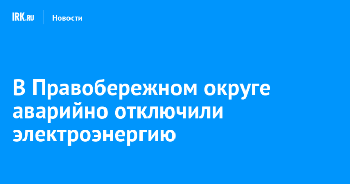 В Правобережном округе аварийно отключили электроэнергию В Правобережном округе аварийно отключили электроэнергию