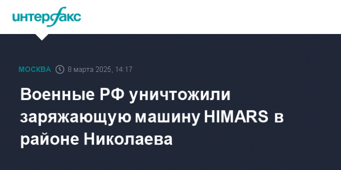 Военные РФ уничтожили заряжающую машину HIMARS в районе Николаева