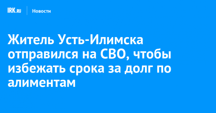 Житель Усть-Илимска отправился на СВО, чтобы избежать срока за долг по алиментам