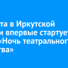 27 марта в Иркутской области впервые стартует акция «Ночь театрального искусства»