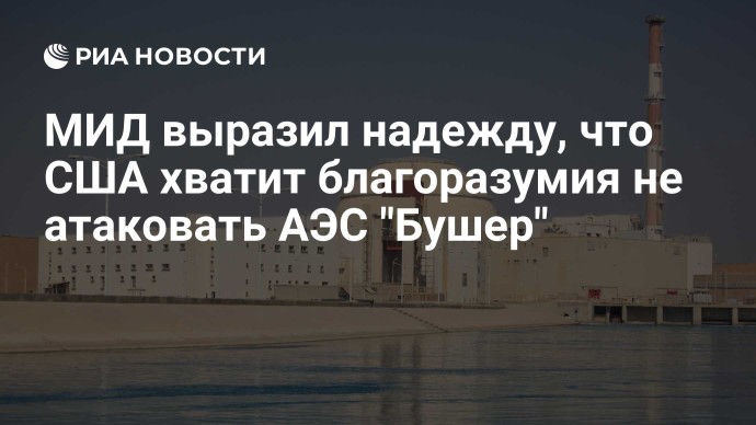 МИД выразил надежду, что США хватит благоразумия не атаковать АЭС "Бушер"