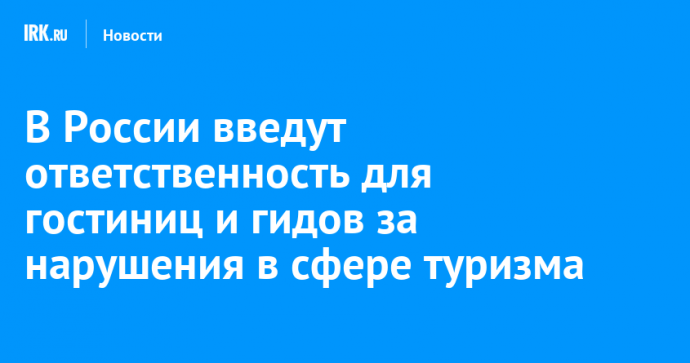 В России введут ответственность для гостиниц и гидов за нарушения в сфере туризма