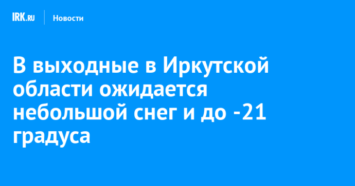 В выходные в Иркутской области ожидается небольшой снег и до -21 градуса