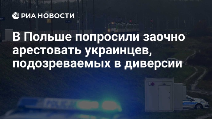 В Польше попросили заочно арестовать украинцев, подозреваемых в диверсии