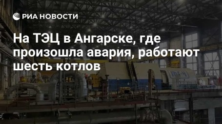 На ТЭЦ в Ангарске, где произошла авария, работают шесть котлов