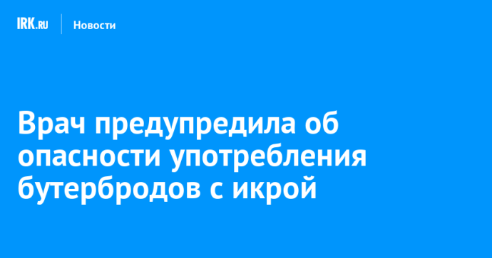 Врач предупредила об опасности употребления бутербродов с икрой