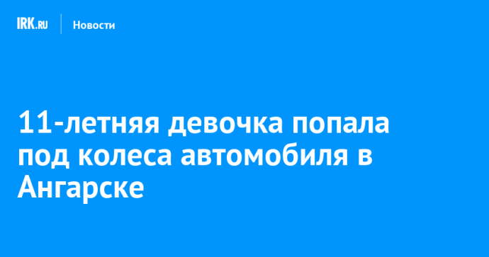 11-летняя девочка попала под колеса автомобиля в Ангарске