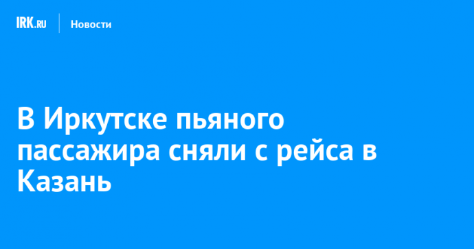В Иркутске пьяного пассажира сняли с рейса в Казань