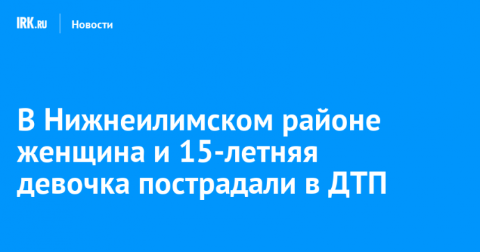 В Нижнеилимском районе женщина и 15-летняя девочка пострадали в ДТП