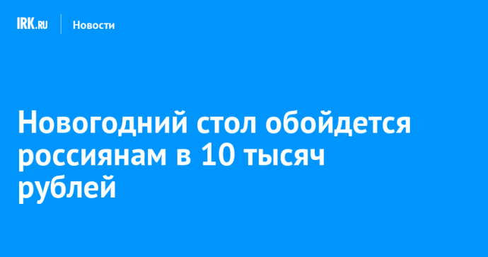 Новогодний стол обойдется россиянам в 10 тысяч рублей
