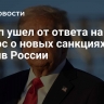 Трамп ушел от ответа на вопрос о новых санкциях против России