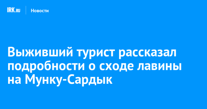 Выживший турист рассказал подробности о сходе лавины на Мунку-Сардык