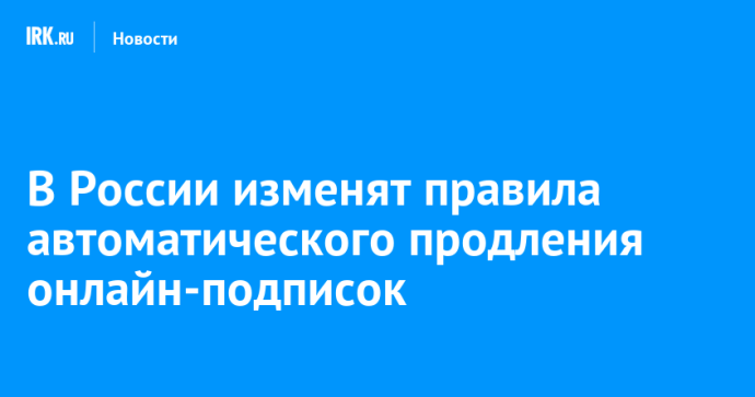 В России изменят правила автоматического продления онлайн-подписок