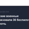 Российские военные нейтрализовали 36 беспилотников ВСУ за ночь