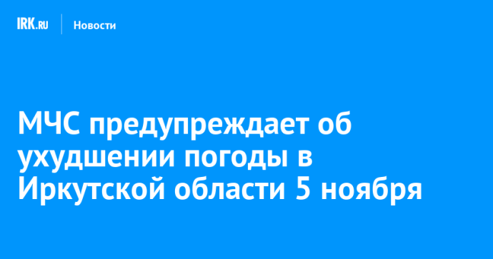 МЧС предупреждает об ухудшении погоды в Иркутской области 5 ноября МЧС предупреждает об ухудшении погоды в Иркутской области 5 ноября