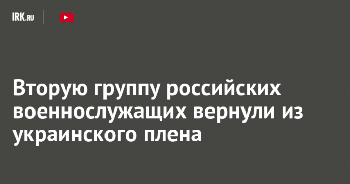 Вторую группу российских военнослужащих вернули из украинского плена