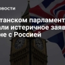 В британском парламенте сделали истеричное заявление о войне с Россией