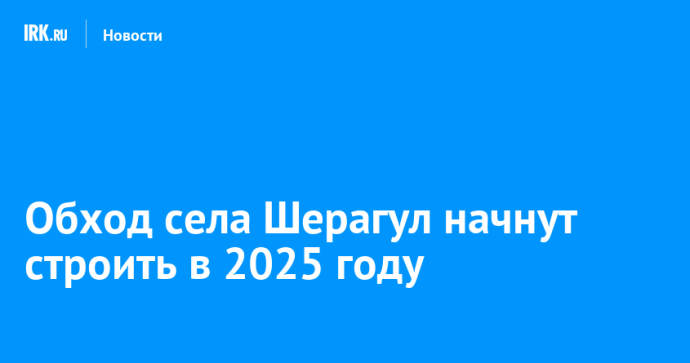 Обход села Шерагул начнут строить в 2025 году Обход села Шерагул начнут строить в 2025 году
