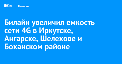 Билайн увеличил емкость сети 4G в Иркутске, Ангарске, Шелехове и Боханском районе