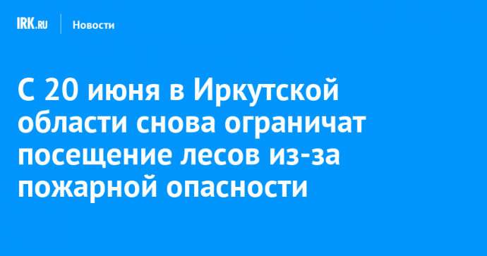 С 20 июня в Иркутской области снова ограничат посещение лесов из-за пожарной опасности