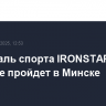 Фестиваль спорта IRONSTAR впервые пройдет в Минске