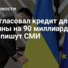 ЕС согласовал кредит для Украины на 90 миллиардов евро, пишут СМИ
