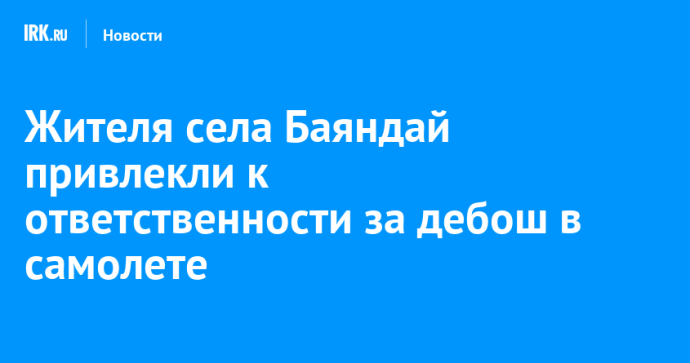 Жителя села Баяндай привлекли к ответственности за дебош в самолете Жителя села Баяндай привлекли к ответственности за дебош в самолете