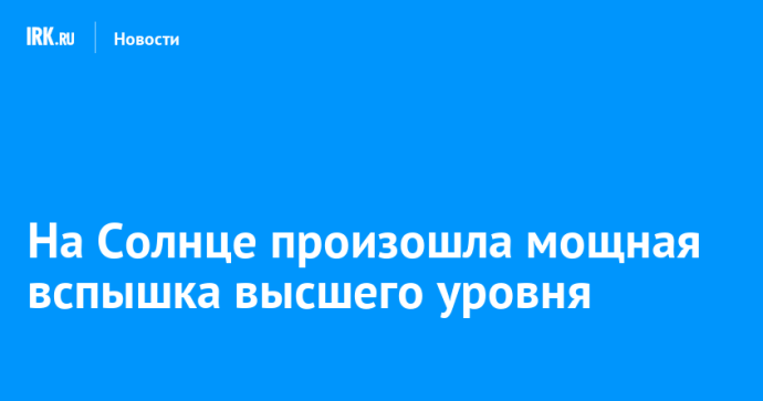 На Солнце произошла мощная вспышка высшего уровня На Солнце произошла мощная вспышка высшего уровня