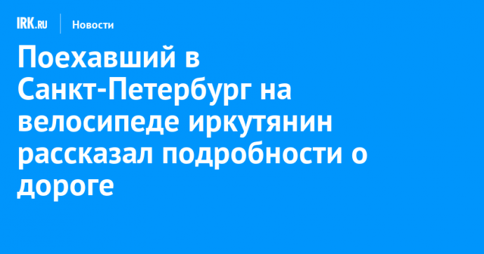 Поехавший в Санкт-Петербург велосипедист из Иркутска поделился подробностями путешествия
