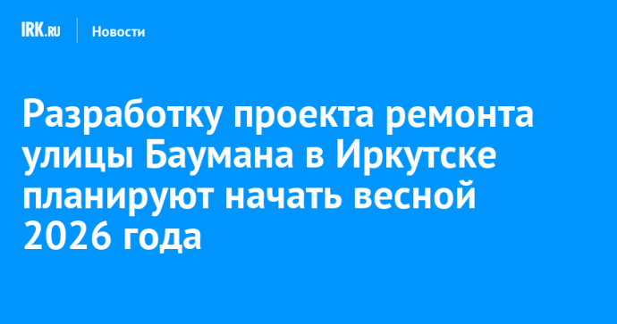 Разработку проекта ремонта улицы Баумана в Иркутске планируют начать весной 2026 года