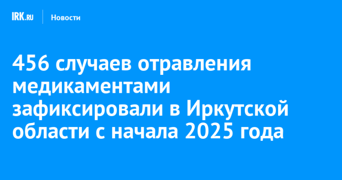 456 случаев отравления медикаментами зафиксировали в Иркутской области с начала 2025 года